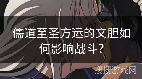 儒道至圣方运的文胆如何影响战斗? 儒道至圣方运的文胆如何影响战斗?