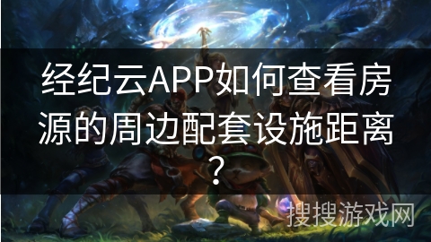 经纪云APP如何查看房源的周边配套设施距离？