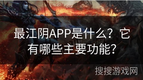 最江阴APP是什么？它有哪些主要功能？