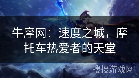 牛摩网:速度之城,摩托车热爱者的天堂 牛摩网:速度之城,摩托车热爱者的天堂