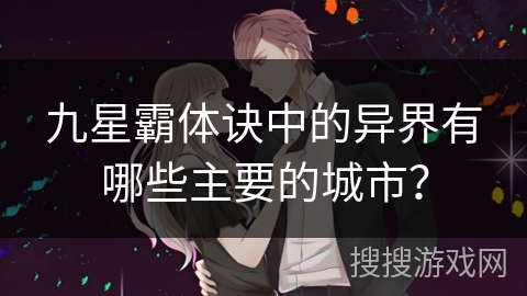 九星霸体诀中的异界有哪些主要的城市? 九星霸体诀中的异界有哪些主要的城市?