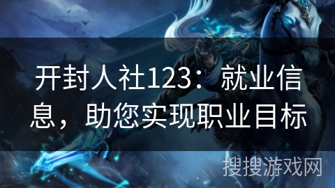 开封人社123:就业信息,助您实现职业目标 开封人社123:就业信息,助您实现职业目标