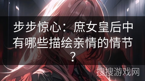 步步惊心:庶女皇后中有哪些描绘亲情的情节? 步步惊心:庶女皇后中有哪些描绘亲情的情节?