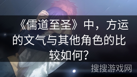《儒道至圣》中,方运的文气与其他角色的比较如何? 《儒道至圣》中,方运的文气与其他角色的比较如何?