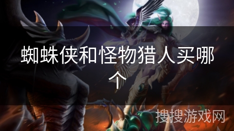蜘蛛侠和怪物猎人买哪个 蜘蛛侠和怪物猎人买哪个