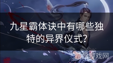 九星霸体诀中有哪些独特的异界仪式？