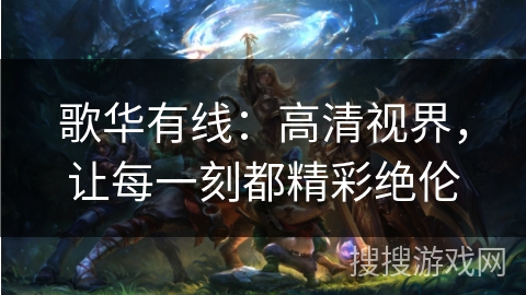 歌华有线：高清视界，让每一刻都精彩绝伦