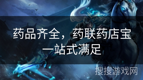 药品齐全，药联药店宝一站式满足