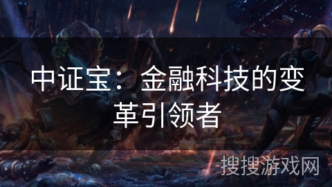 中证宝：金融科技的变革引领者