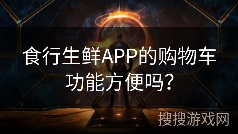 食行生鲜APP的购物车功能方便吗? 食行生鲜APP的购物车功能方便吗?