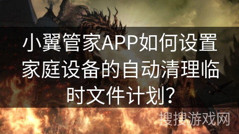 小翼管家APP如何设置家庭设备的自动清理临时文件计划？