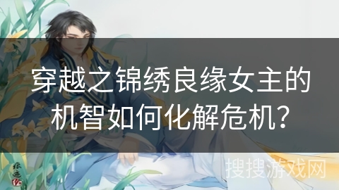 穿越之锦绣良缘女主的机智如何化解危机？