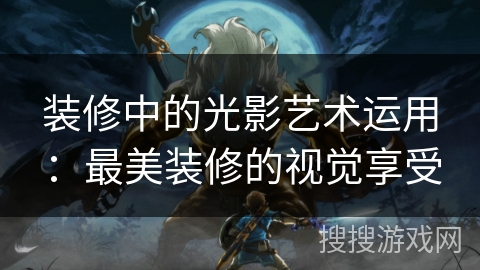 装修中的光影艺术运用：最美装修的视觉享受