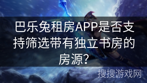 巴乐兔租房APP是否支持筛选带有独立书房的房源？