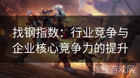 找钢指数：行业竞争与企业核心竞争力的提升