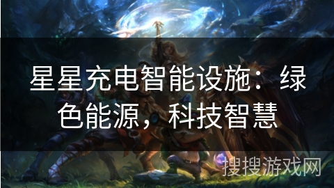 星星充电智能设施:绿色能源,科技智慧 星星充电智能设施:绿色能源,科技智慧