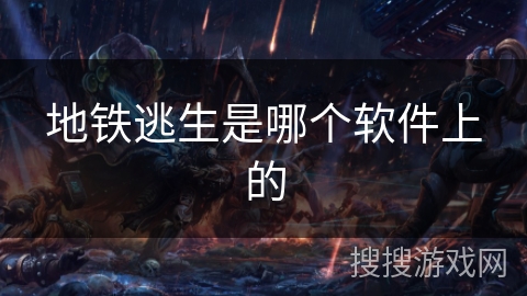 地铁逃生是哪个软件上的 地铁逃生是哪个软件上的