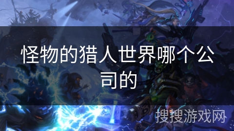 怪物的猎人世界哪个公司的