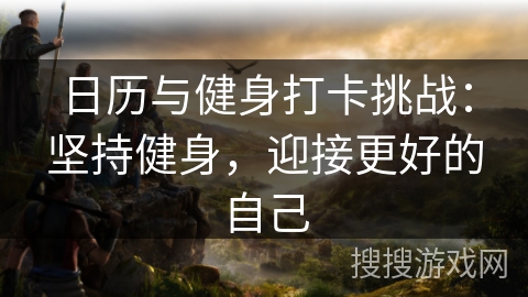 日历与健身打卡挑战：坚持健身，迎接更好的自己