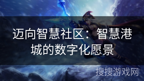 迈向智慧社区：智慧港城的数字化愿景