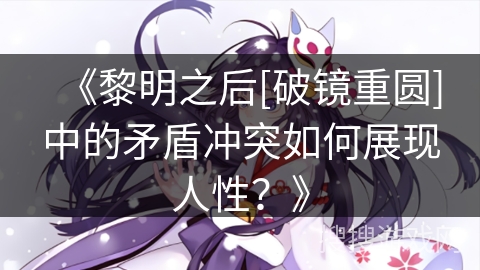 《黎明之后[破镜重圆]中的矛盾冲突如何展现人性？》