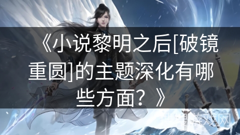 《小说黎明之后[破镜重圆]的主题深化有哪些方面？》