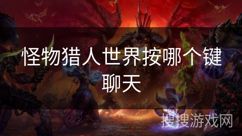 怪物猎人世界按哪个键聊天 怪物猎人世界按哪个键聊天