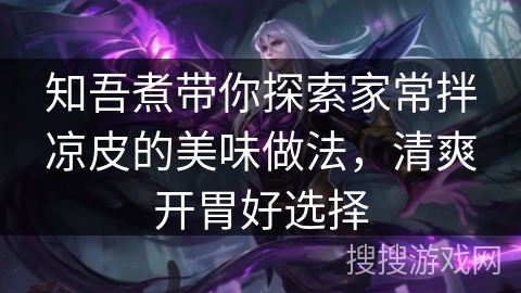 知吾煮带你探索家常拌凉皮的美味做法，清爽开胃好选择