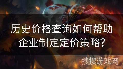 历史价格查询如何帮助企业制定定价策略？