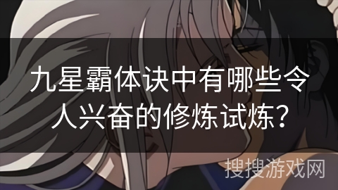 九星霸体诀中有哪些令人兴奋的修炼试炼？