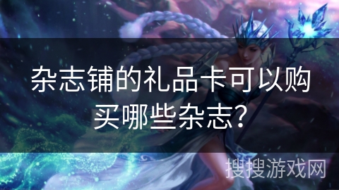 杂志铺的礼品卡可以购买哪些杂志？