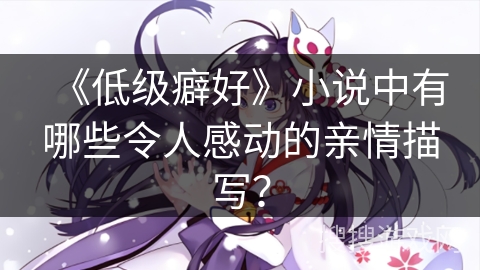 《低级癖好》小说中有哪些令人感动的亲情描写？