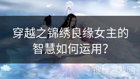 穿越之锦绣良缘女主的智慧如何运用？
