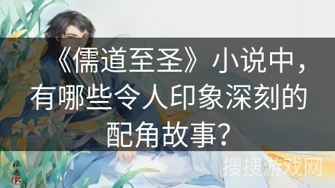 《儒道至圣》小说中，有哪些令人印象深刻的配角故事？