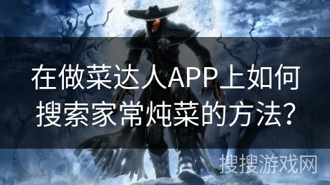 在做菜达人APP上如何搜索家常炖菜的方法？