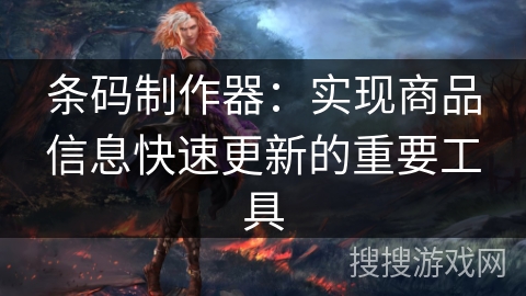 条码制作器：实现商品信息快速更新的重要工具