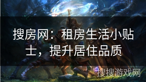 搜房网：租房生活小贴士，提升居住品质