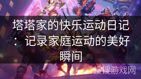 塔塔家的快乐运动日记：记录家庭运动的美好瞬间