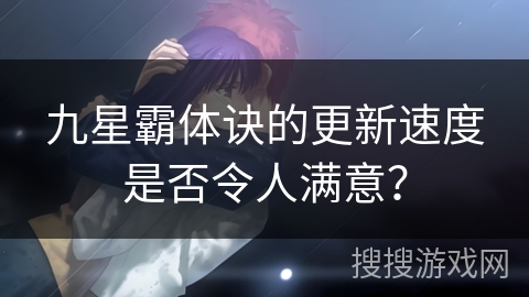 九星霸体诀的更新速度是否令人满意？