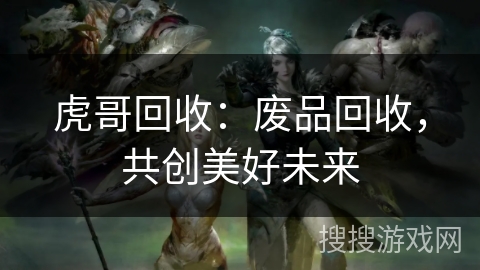 虎哥回收：废品回收，共创美好未来