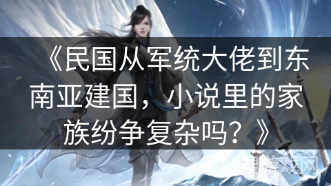 《民国从军统大佬到东南亚建国，小说里的家族纷争复杂吗？》