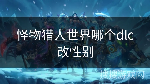 怪物猎人世界哪个dlc改性别