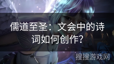 儒道至圣：文会中的诗词如何创作？