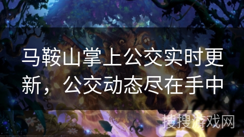 马鞍山掌上公交实时更新，公交动态尽在手中