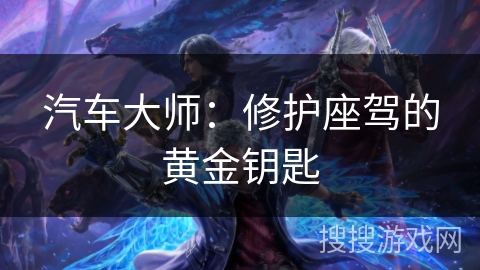 汽车大师：修护座驾的黄金钥匙