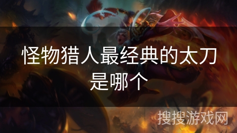 怪物猎人最经典的太刀是哪个