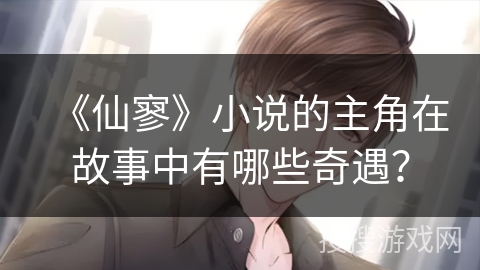 《仙寥》小说的主角在故事中有哪些奇遇？