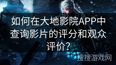 如何在大地影院APP中查询影片的评分和观众评价？