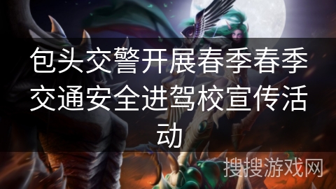 包头交警开展春季春季交通安全进驾校宣传活动