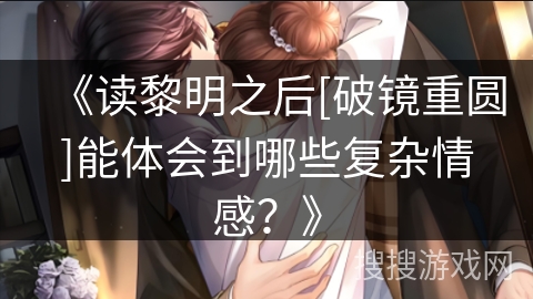 《读黎明之后[破镜重圆]能体会到哪些复杂情感？》